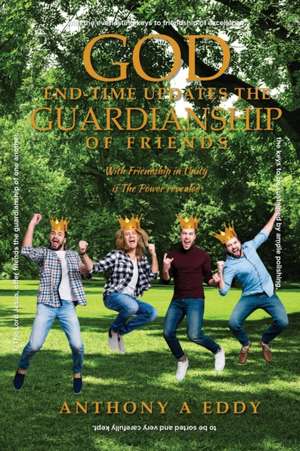 God End-time Updates The Guardianship of Friends de Anthony A Eddy