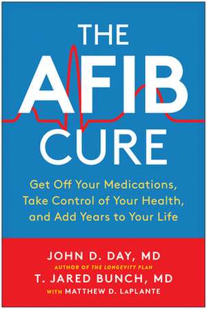 The AFib Cure: Get Off Your Medications, Take Control of Your Health, and Add Years to Your Life de John D. Day