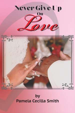 Never Give Up On Love de Pamela Cecilla Smith