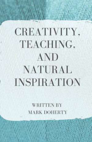 Creativity, Teaching, and Natural Inspiration de Mark Doherty