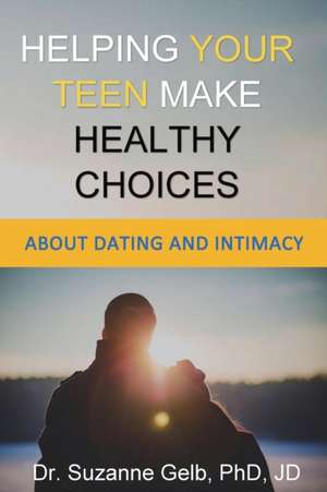 Helping Your Teen Make Healthy Choices About Dating & Intimacy de Suzanne Gelb Jd