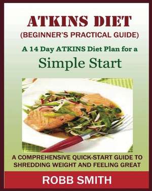 THE ATKINS DIET (A Beginner's Practical Guide) de Robb Smith