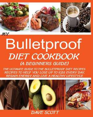 MY BULLETPROOF DIET COOKBOOK (A BEGINNER'S GUIDE) de Dave Scott