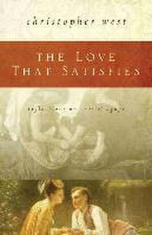 Love That Satisfies de Christopher West