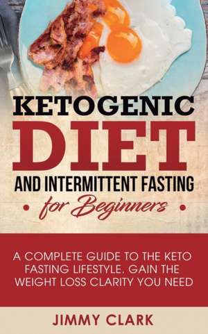 Ketogenic Diet and Intermittent Fasting for Beginners de Jimmy Clark