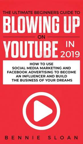 The Ultimate Beginners Guide to Blowing Up on YouTube in 2019 de Bennie Sloan