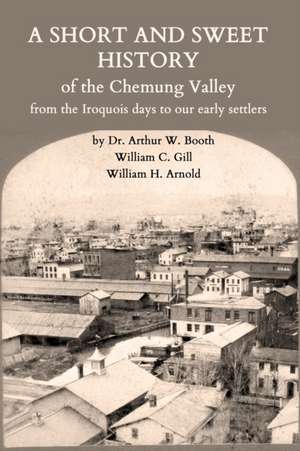 A Short and Sweet History of the Chemung Valley from the Iroquois Days to 1923 de Arthur W. Booth