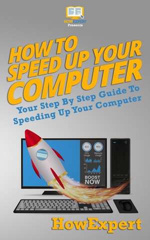 How To Speed Up Your Computer: Your Step By Step Guide To Speeding Up Your Computer de Howexpert