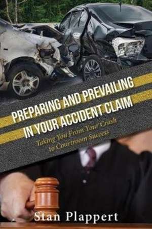 Preparing and Prevailing in Your Accident Claim de Stan Plappert