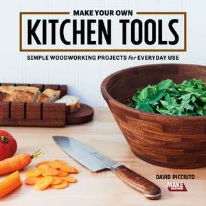 Make Your Own Kitchen Tools: Simple and Stylish Wooden Projects for Everyday Use de David Picciuto