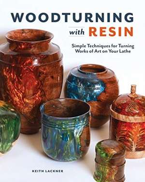 Woodturning with Resin: Simple Techniques for Turning Works of Art on Your Lathe de Keith Lackner