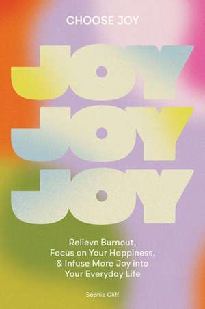 Choose Joy – Relieve Burnout, Focus on Your Happiness, and Infuse More Joy into Your Everyday Life de Sophie Cliff