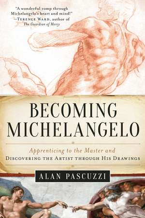 Becoming Michelangelo: Apprenticing to the Master and Discovering the Artist through His Drawings de Alan Pascuzzi