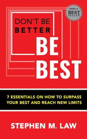 Don't Be Better, Be Best: 7 Essentials on How to Surpass Your Best and Reach New Limits de Stephen M. Law