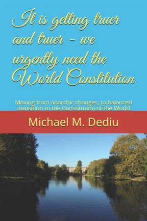 It is getting truer and truer - we urgently need the World Constitution: Moving from anarchic changes, to balanced transition to the Constitution of t de Michael M. Dediu