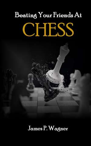 Beating Your Friends At Chess de James P. Wagner