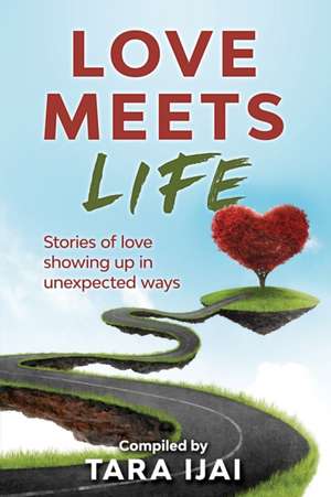 Love Meets Life: Stories of Love Showing Up in Unexpected Ways de Tara Ijai