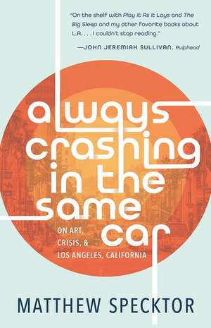 Always Crashing in the Same Car: On Art, Crisis, and Los Angeles, California de Matthew Specktor