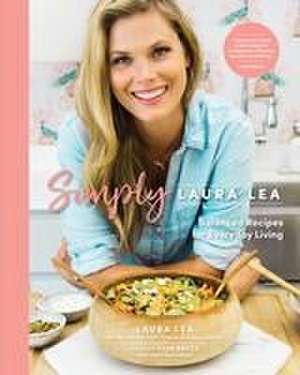 Simply Laura Lea: Balanced Recipes for Everyday Living de Laura Lea