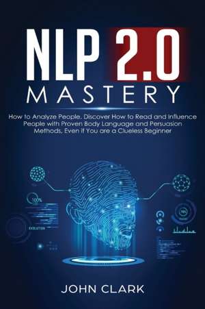 NLP 2.0 Mastery - How to Analyze People de Clark John