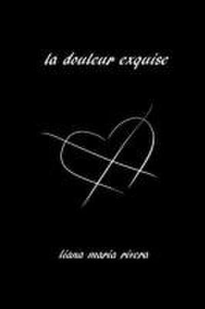 La Douleur Exquise: Poetry and Prose de Liana Maria Rivera