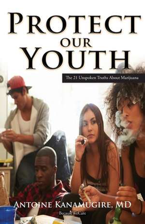 Protect Our Youth: The 21 Unspoken Truths about Marijuana de Antoine Kanamugire