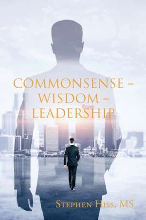 Commonsense - Wisdom - Leadership de Stephen Hiss