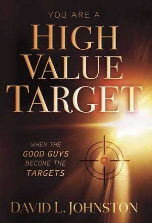 You Are a High Value Target: When the Good Guys Become the Targets de David L Johnston