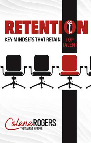 Retention: Key Mindsets That Retain Top Talent de Colene Rogers