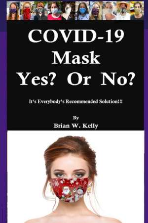 COVID-19 Mask Yes? Or No?: It's Everybody's Recommended Solution!!! de Brian Kelly