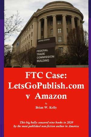 FTC Case: LetsGoPublish.com v Amazon: This big bully censored nine books in 2020 by the most published non-fiction author in Ame de Brian W. Kelly