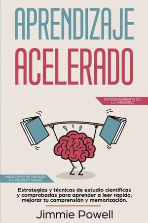 Aprendizaje Acelerado: Estrategias y técnicas de estudio científicas y comprobadas para aprender a leer rapido, mejorar tu comprensión y memo de Jimmie Powell