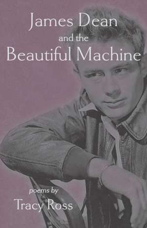 James Dean and the Beautiful Machine de Tracy Ross