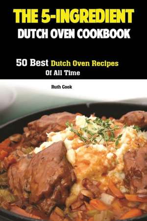 The 5-Ingredient Dutch Oven Cookbook de Cook Ruth