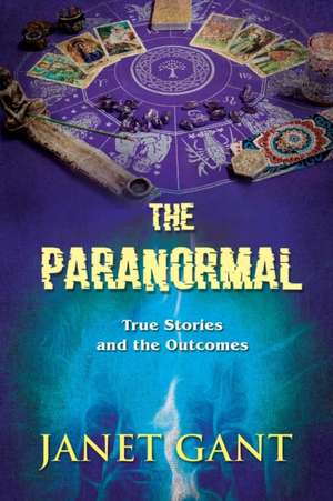 The Paranormal True Stories and the Outcomes de Janet Gant