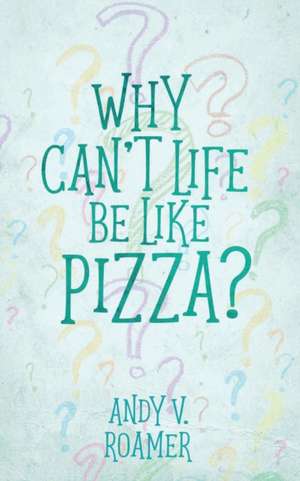 Why Can't Life Be Like Pizza? de Andy V. Roamer