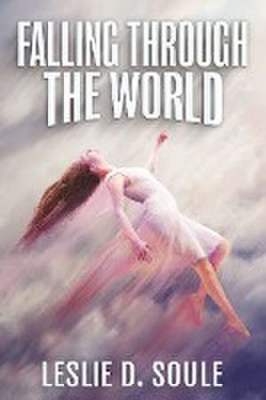 Falling Through the World de Leslie D. Soule