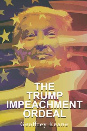 The Trump Impeachment Ordeal de Geoffrey Keane