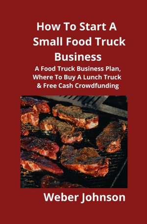 How To Start A Small Food Truck Business de Weber Johnson