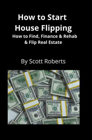 How to Start House Flipping de Scott Roberts