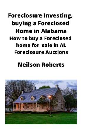 Foreclosure Investing, buying a Foreclosed Home in Alabama de Neilson Roberts