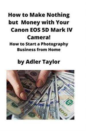 How to Make Nothing but Money with Your Canon EOS 5d Mark IV Camera! de Adler Taylor