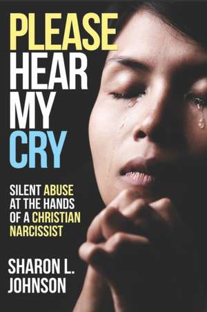 Please Hear My Cry: Silent Abuse At The Hands of A Christian Narcissist de Sharon L. Johnson