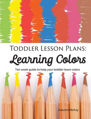 Toddler Lesson Plans - Learning Colors de Autumn McKay