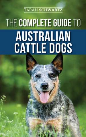 The Complete Guide to Australian Cattle Dogs de Tarah Schwartz