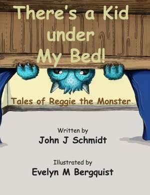 There's a Kid Under My Bed! Tales of Reggie the Monster de John J Schmidt