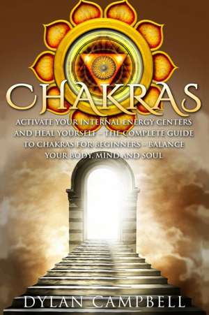 Chakras - Activate Your Internal Energy Centers and Heal Yourself de Dylan Campbell