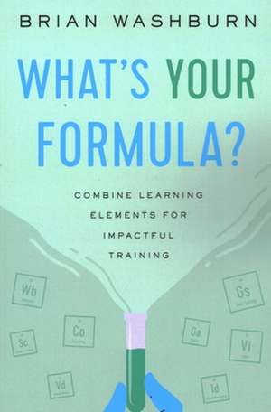 What's Your Formula?: Combine Learning Elements for Impactful Training de Brian Washburn