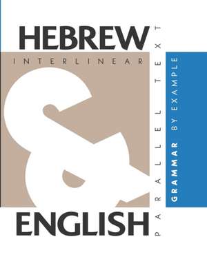 Hebrew Grammar By Example: Dual Language Hebrew-English, Interlinear & Parallel Text de Aron Levin