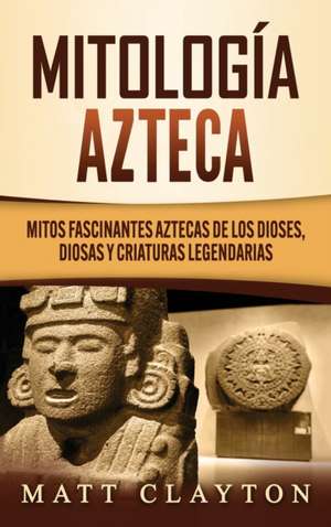 Mitología azteca de Matt Clayton